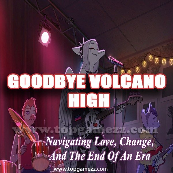 Goodbye Volcano High: Navigating Love, Change, and the End of an Era